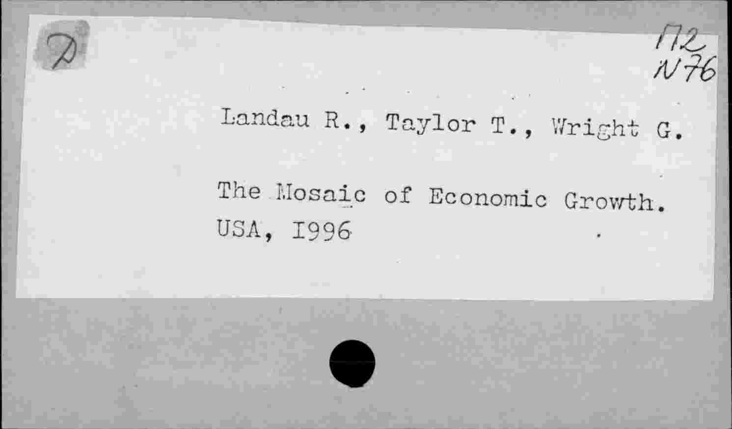 ﻿/7г
Landau R., Taylor T
The Mosaic of Economie Growth.
USA, 1996